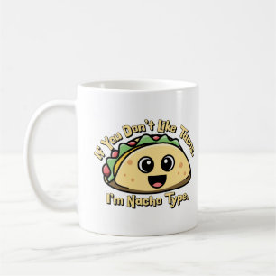 If you don’t like Tacos. I’m Nacho Type. Coffee Mug