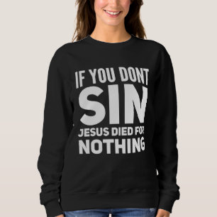 If You Don t Sin Jesus Died For Nothing  Atheist P Sweatshirt
