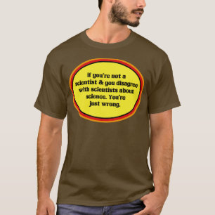 If You Dont Believe In Science Youre Just Wrong T-Shirt