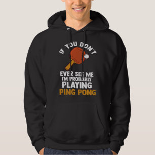 if you dont ever see me I m playing ping pong tabl Hoodie