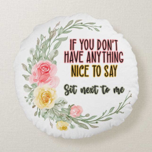 If You Don't Have Anything Nice To Say Sit Next To Round Cushion (Back)