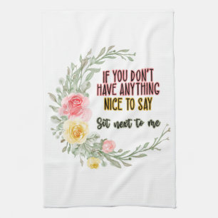 If You Don't Have Anything Nice To Say Sit Next To Tea Towel