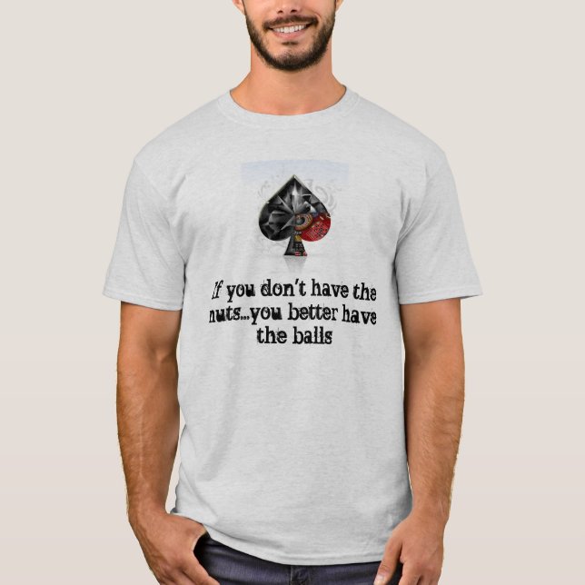 If you don't have the nuts...you bette... T-Shirt (Front)