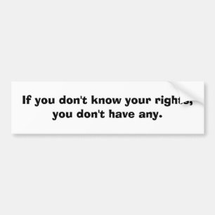 If you don't know your rights....... bumper sticker