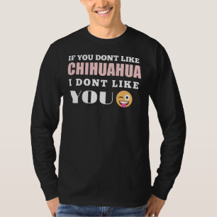 If You Dont Like Chihuahua I Dont Like You T-Shirt