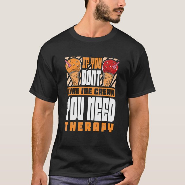 If you dont like Ice Cream you need therapy   Ice  T-Shirt (Front)
