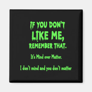 If You Dont Like Me Remember That Its Mind Over Magnet