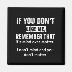 If You Dont Like Me Remember That Its Mind Over Magnet
