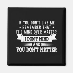 If You Dont Like Me Remember That Its Mind Over Magnet