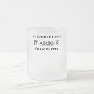 If You Don't Like Tacos I'm Nacho Type Funny Frosted Glass Coffee Mug