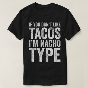 If You Don't Like Tacos I'M Nacho Type T-Shirt