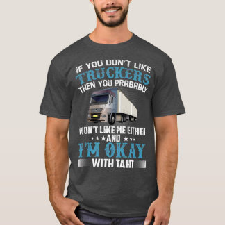 If You Don't Like Truckers Then You Prabably Truck T-Shirt