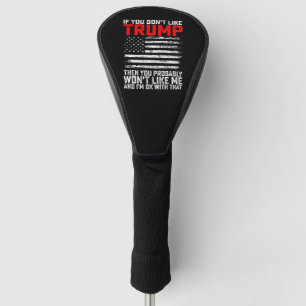 If You Dont Like Trump Then You Probably Wont Me Golf Head Cover