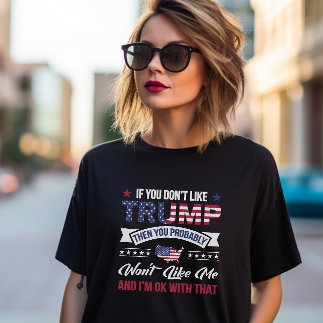 If you don't like Trump then you won't like me  T-Shirt (Creator Uploaded)