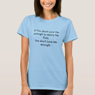 If You don't Love Me enough to Marry Me First,Y... T-Shirt