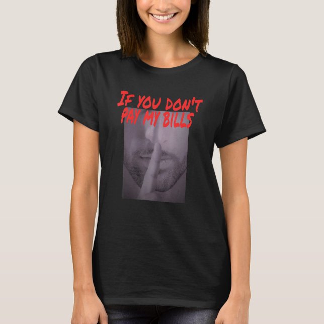 If You Don't Pay My Bills Shush  Photo Print T-Shirt (Front)