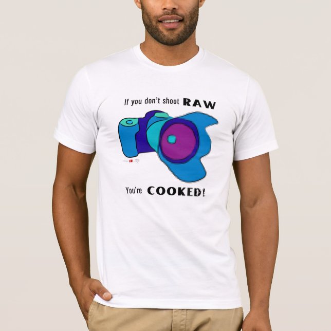 If You Don't Shoot RAW You're Cooked! T-Shirt (Front)