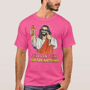 If You Dont Sin I Died For Nothing Jesus Christian T-Shirt