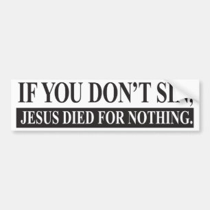 If you don't sin, Jesus Died for Nothing Bumper Sticker