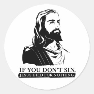 If You Don't Sin, Jesus Died for Nothing. Classic Round Sticker