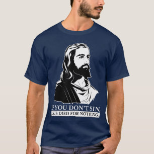 If You Don't Sin, Jesus Died for Nothing. T-Shirt