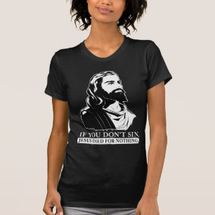 If You Don't Sin, Jesus Died for Nothing. T-Shirt