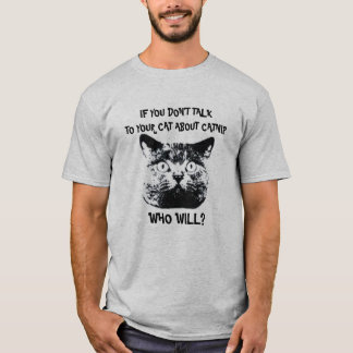 IF YOU DON'T  TALK TO YOUR CAT ABOUT CATNIP... T-Shirt