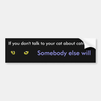 If you don't talk to your cats about catnip bumper sticker