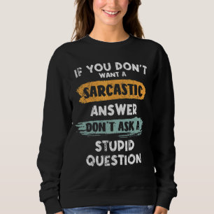 If You Don't Want Sarcastic Answer Don't Ask Stupi Sweatshirt