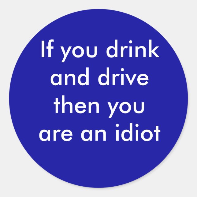 If you drink and drive then you are an idiot classic round sticker (Front)