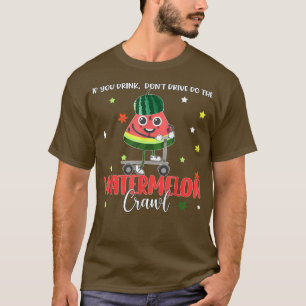 If You Drink Don't Drive Do The Watermelon Crawl w T-Shirt