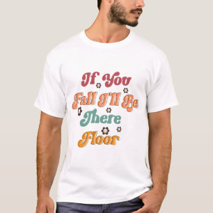If you fall I will be there floor  T-Shirt