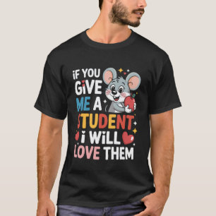 If You Give Me A Student I Will Love Them Mouse Te T-Shirt