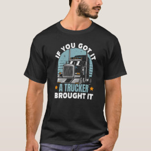 If You Got It A Trucker Brought It Truck Driver Ve T-Shirt