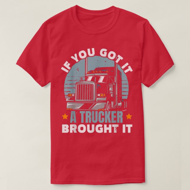 If You Got It A Trucker Brought It Truck Driver Ve T-Shirt (Design Front)