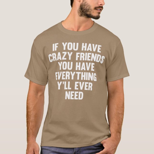 If You Have Crazy Friends Funny Saying Humour frie T-Shirt (Front)