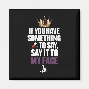If You Have Something To Say Say It To My Face Magnet