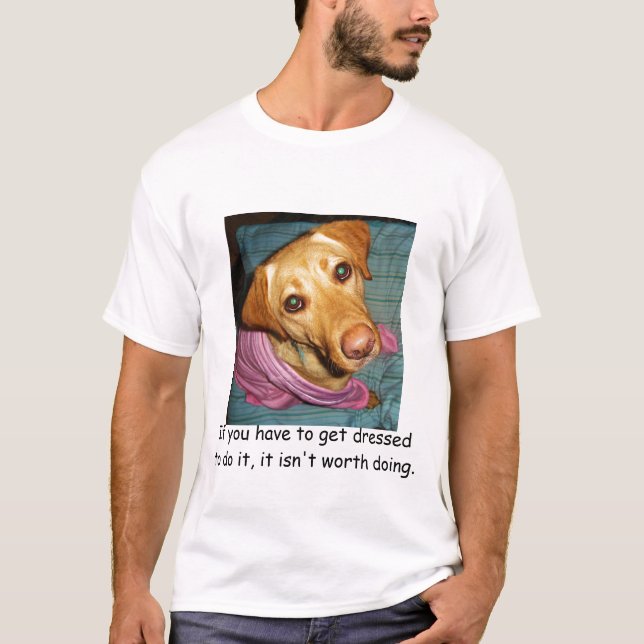 If you have to get dressed to do it,... T-Shirt (Front)