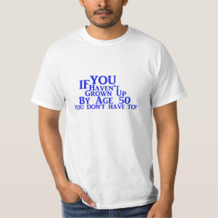 If You Haven't Grown Up By Age 50 You Don't HaveTo T-Shirt