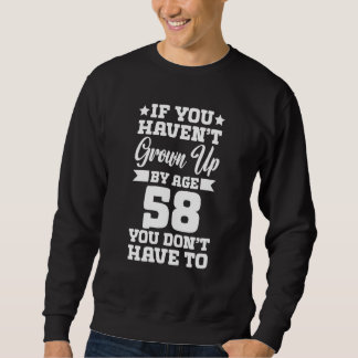 If You Haven't Grown up By Age 58 You Don't Have t Sweatshirt