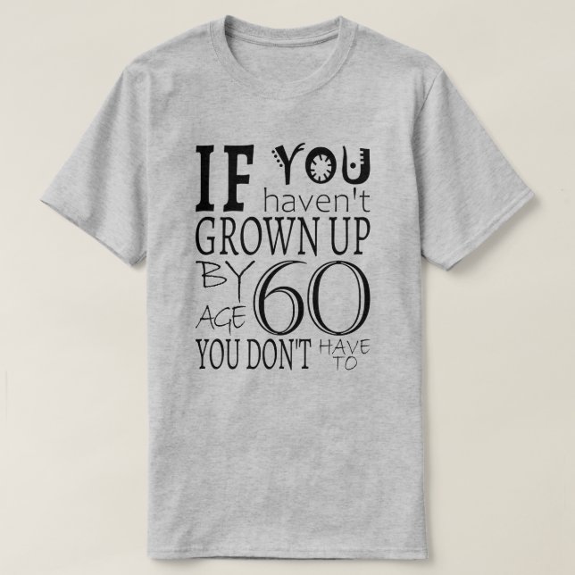 If You Haven't Grown Up By Age 60 You Don't Have T T-Shirt (Design Front)