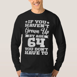 If You Haven't Grown up By Age 64 You Don't Have t T-Shirt
