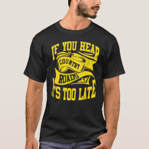 If You Hear Country Roads It's Too Late T-Shirt