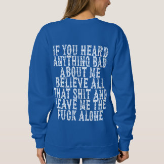 If You Heard Anything Bad About Me Believe All T-S Sweatshirt