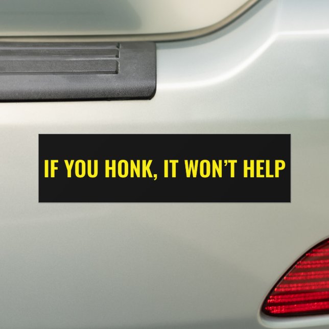 If You Honk It Won’t Help Funny  Bumper Sticker (On Car)