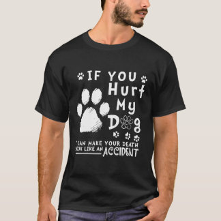 If You Hurt My Dog I Can Make Your Death Look Like T-Shirt