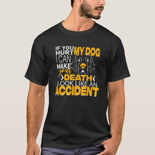 If You Hurt My Dog I Can Make Your Death Look Like T-Shirt (Front)