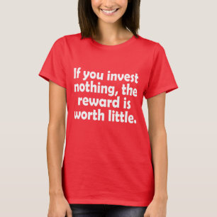 If you invest nothing, the reward is worth little T-Shirt