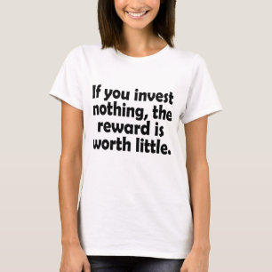 If you invest nothing, the reward is worth little T-Shirt
