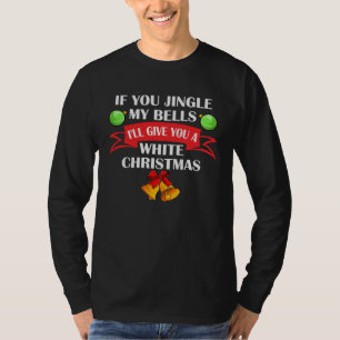If You Jingle My Bells I ll Give You A White Chris T-Shirt